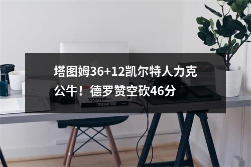 塔图姆36+12凯尔特人力克公牛！德罗赞空砍46分