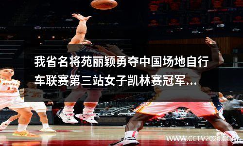 我省名将苑丽颖勇夺中国场地自行车联赛第三站女子凯林赛冠军