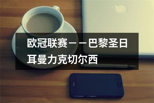 欧冠联赛－－巴黎圣日耳曼力克切尔西