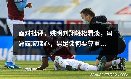 面对批评，姚明刘翔轻松看淡，冯潇霆玻璃心，男足谈何要尊重