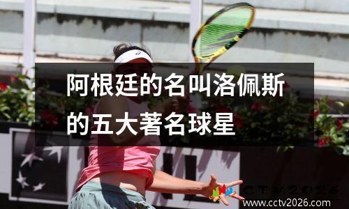 阿根廷的名叫洛佩斯的五大著名球星
