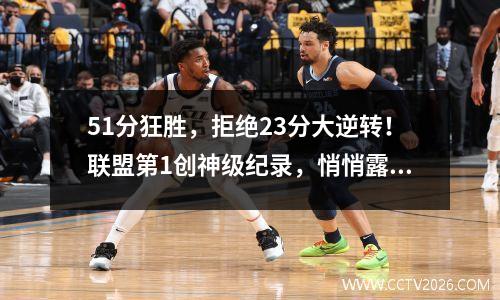 51分狂胜，拒绝23分大逆转！联盟第1创神级纪录，悄悄露出冠军相