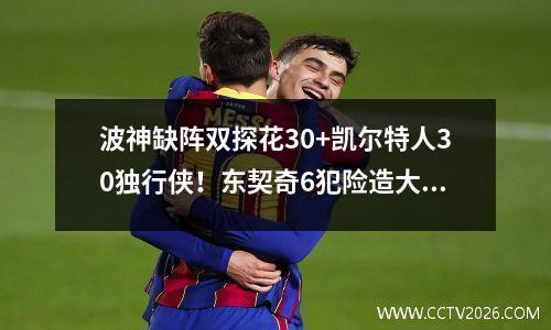 波神缺阵双探花30+凯尔特人30独行侠！东契奇6犯险造大逆转