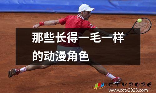 那些长得一毛一样的动漫角色