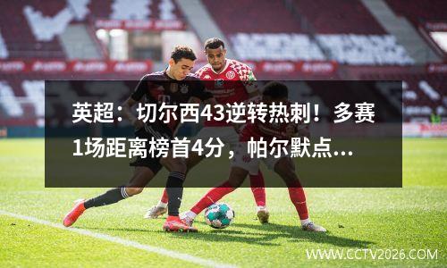 英超：切尔西43逆转热刺！多赛1场距离榜首4分，帕尔默点球双响