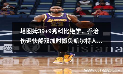 塔图姆39+9秀科比绝学，乔治伤退快船双加时憾负凯尔特人