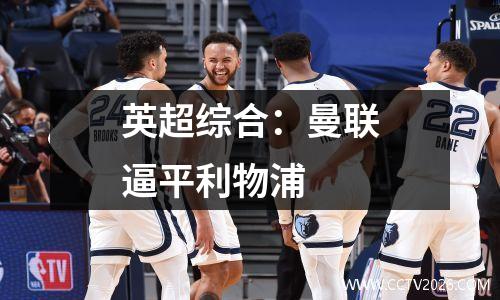 英超综合：曼联逼平利物浦