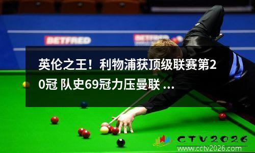 英伦之王！利物浦获顶级联赛第20冠 队史69冠力压曼联