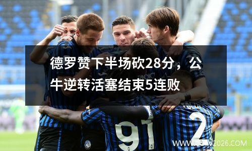 德罗赞下半场砍28分，公牛逆转活塞结束5连败