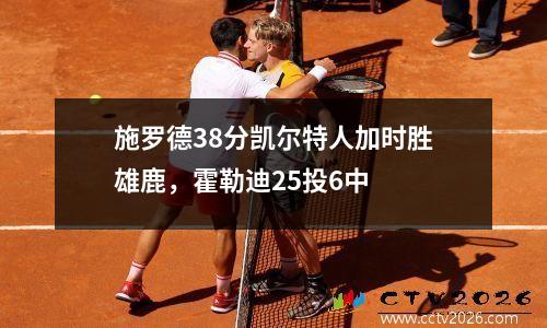 施罗德38分凯尔特人加时胜雄鹿，霍勒迪25投6中