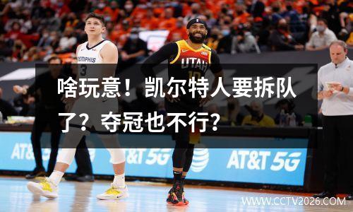 啥玩意！凯尔特人要拆队了？夺冠也不行？