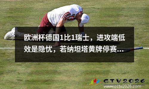 欧洲杯德国1比1瑞士，进攻端低效是隐忧，若纳坦塔黄牌停赛
