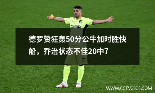德罗赞狂轰50分公牛加时胜快船，乔治状态不佳20中7