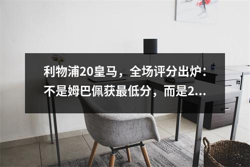 利物浦20皇马，全场评分出炉：不是姆巴佩获最低分，而是2人并列
