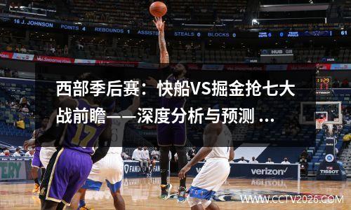 西部季后赛：快船VS掘金抢七大战前瞻——深度分析与预测