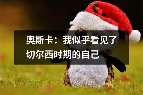 奥斯卡：我似乎看见了切尔西时期的自己