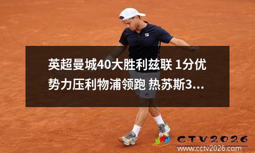 英超曼城40大胜利兹联 1分优势力压利物浦领跑 热苏斯3场6球