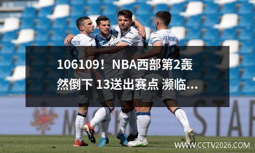 106109！NBA西部第2轰然倒下 13送出赛点 濒临出局 裁判吹罚引争议