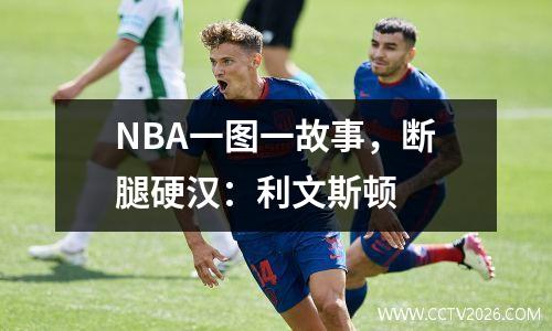NBA一图一故事，断腿硬汉：利文斯顿