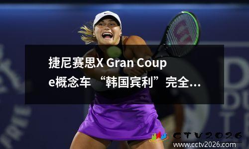 捷尼赛思X Gran Coupe概念车 “韩国宾利”完全体？财阀千金新选择！