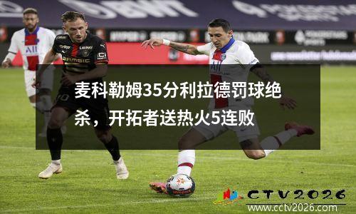 麦科勒姆35分利拉德罚球绝杀，开拓者送热火5连败