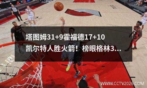 塔图姆31+9霍福德17+10凯尔特人胜火箭！榜眼格林30分