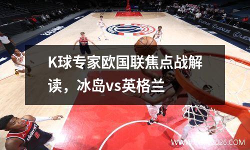 K球专家欧国联焦点战解读，冰岛vs英格兰