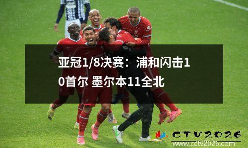 亚冠1/8决赛：浦和闪击10首尔 墨尔本11全北