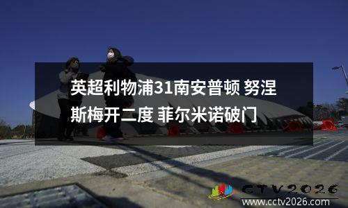 英超利物浦31南安普顿 努涅斯梅开二度 菲尔米诺破门