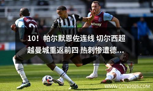 10！帕尔默恩佐连线 切尔西超越曼城重返前四 热刺惨遭德比4连斩