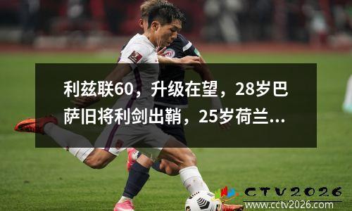 利兹联60，升级在望，28岁巴萨旧将利剑出鞘，25岁荷兰悍将4连炮