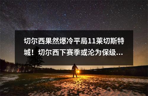 切尔西果然爆冷平局11莱切斯特城！切尔西下赛季或沦为保级