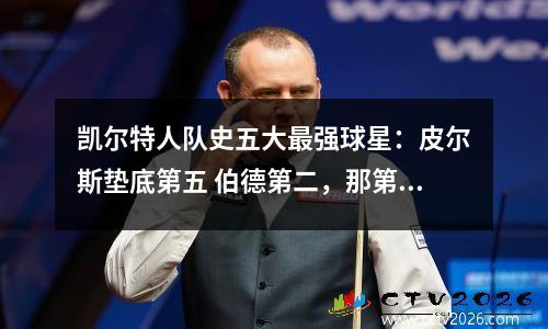 凯尔特人队史五大最强球星：皮尔斯垫底第五 伯德第二，那第一呢