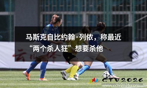 马斯克自比约翰·列侬，称最近“两个杀人狂”想要杀他