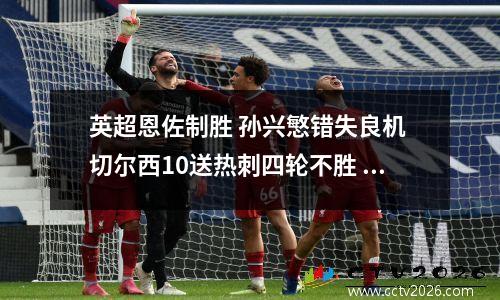 英超恩佐制胜 孙兴慜错失良机 切尔西10送热刺四轮不胜