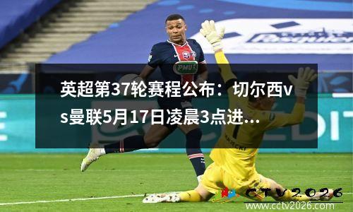 英超第37轮赛程公布：切尔西vs曼联5月17日凌晨3点进行