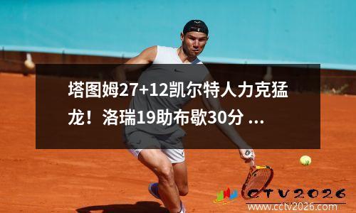 塔图姆27+12凯尔特人力克猛龙！洛瑞19助布歇30分