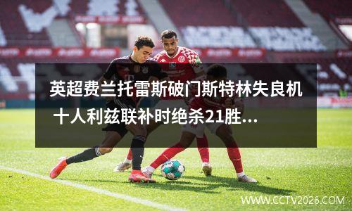 英超费兰托雷斯破门斯特林失良机 十人利兹联补时绝杀21胜曼城