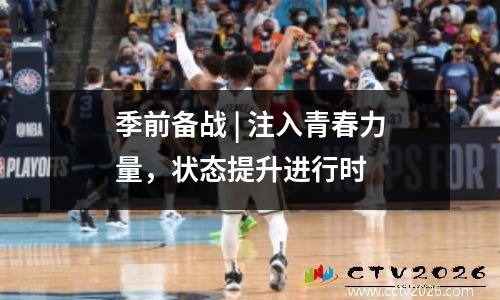季前备战 | 注入青春力量，状态提升进行时