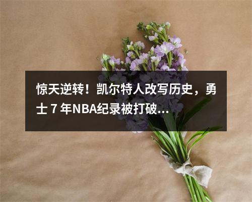 惊天逆转！凯尔特人改写历史，勇士 7 年NBA纪录被打破