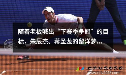 随着老板喊出“下赛季争冠”的目标，朱辰杰、蒋圣龙的留洋梦已碎