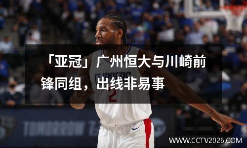 「亚冠」广州恒大与川崎前锋同组，出线非易事