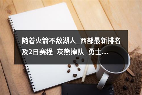 随着火箭不敌湖人_西部最新排名及2日赛程_灰熊掉队_勇士太阳出战