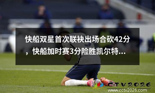快船双星首次联袂出场合砍42分，快船加时赛3分险胜凯尔特人