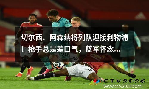 切尔西、阿森纳将列队迎接利物浦！枪手总是差口气，蓝军怀念阿布