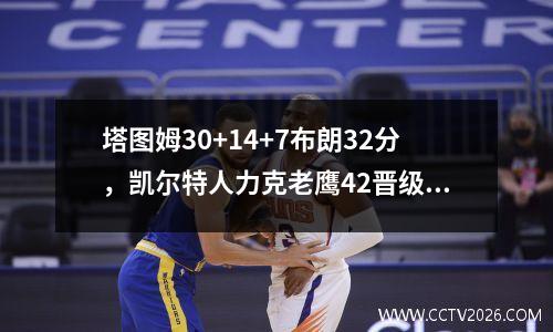 塔图姆30+14+7布朗32分，凯尔特人力克老鹰42晋级