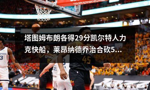 塔图姆布朗各得29分凯尔特人力克快船，莱昂纳德乔治合砍50分