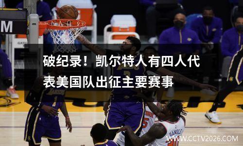 破纪录！凯尔特人有四人代表美国队出征主要赛事