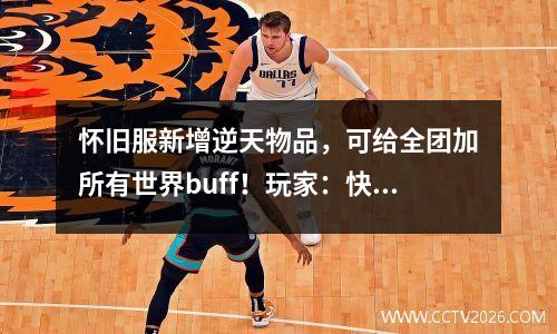 怀旧服新增逆天物品，可给全团加所有世界buff！玩家：快出我买爆