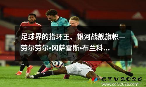 足球界的指环王、银河战舰旗帜—劳尔劳尔•冈萨雷斯•布兰科